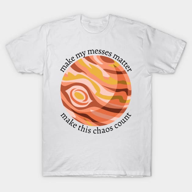 make my messes matter ; make this chaos count T-Shirt by goblinbabe